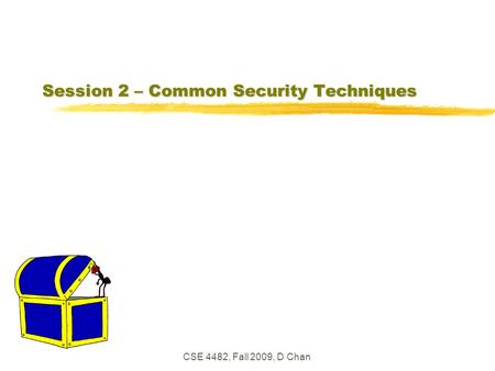 CSE 4482, Fall 2009, D Chan Session 2 – Common Security Techniques.