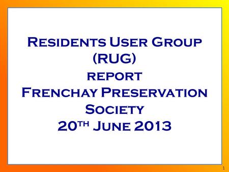 1 Residents User Group (RUG) report Frenchay Preservation Society 20 th June 2013.