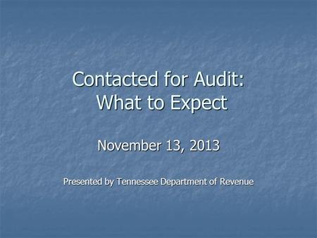 Contacted for Audit: What to Expect November 13, 2013 Presented by Tennessee Department of Revenue.