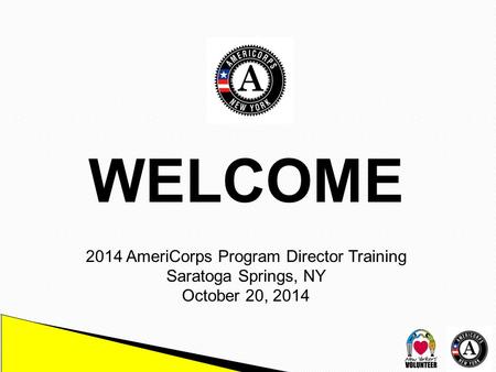 WELCOME 2014 AmeriCorps Program Director Training Saratoga Springs, NY October 20, 2014.