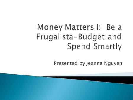 Presented by Jeanne Nguyen.  Setting Priorities  Making a Budget ◦ How to Start a Budget ◦ How to monitor  Qualified Funds (401(k), Roth, IRA, and.