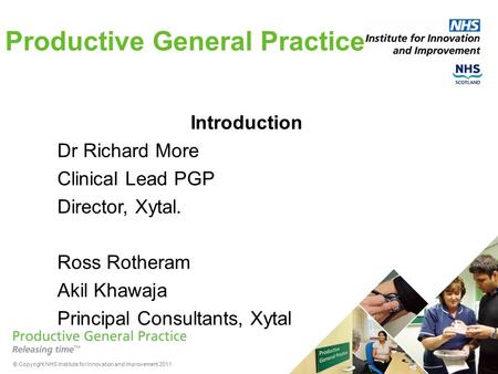 © Copyright NHS Institute for Innovation and Improvement 2011 Productive General Practice Introduction Dr Richard More Clinical Lead PGP Director, Xytal.