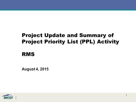 1 Project Update and Summary of Project Priority List (PPL) Activity RMS August 4, 2015.