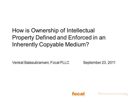 How is Ownership of Intellectual Property Defined and Enforced in an Inherently Copyable Medium? Venkat Balasubramani, Focal PLLC September 23, 2011.