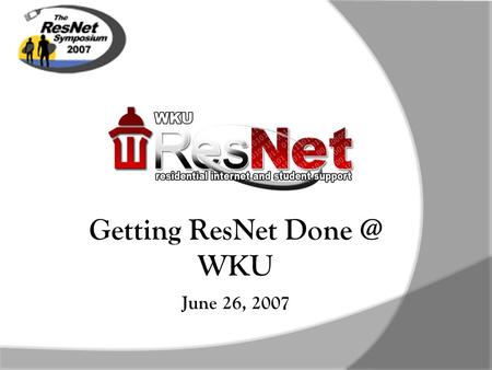 June 26, 2007 Getting ResNet WKU June 26, 2007.