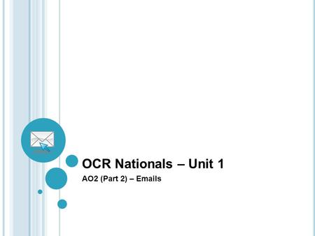 OCR Nationals – Unit 1 AO2 (Part 2) – Emails. Overview of AO2 (Part 2) To select and use tools and facilities to download files/information and to send.