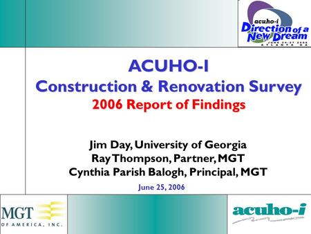 1 ACUHO-I Construction & Renovation Survey 2006 Report of Findings Jim Day, University of Georgia Ray Thompson, Partner, MGT Cynthia Parish Balogh, Principal,