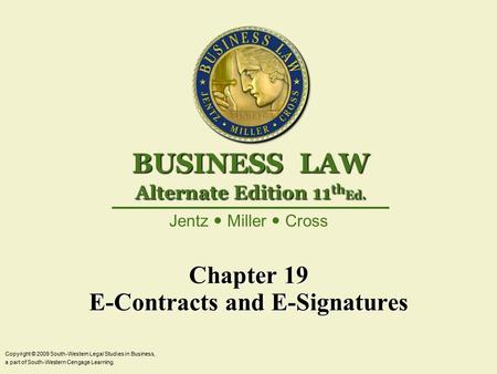 Chapter 19 E-Contracts and E-Signatures Copyright © 2009 South-Western Legal Studies in Business, a part of South-Western Cengage Learning. Jentz Miller.