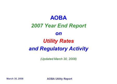 March 30, 2008 AOBA Utility Report AOBA 2007 Year End Report on Utility Rates and Regulatory Activity (Updated March 30, 2008)