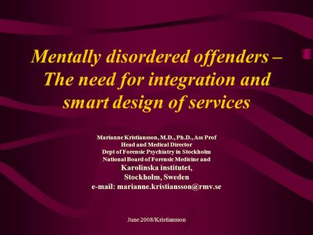 June 2008/Kristiansson Mentally disordered offenders – The need for integration and smart design of services Marianne Kristiansson, M.D., Ph.D., Ass Prof.