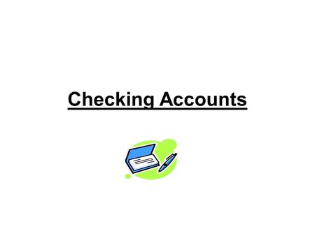 Checking Accounts. What is a Checking Account? 1.A checking account is a sum of money that you deposit in a bank or other financial institution, to hold.