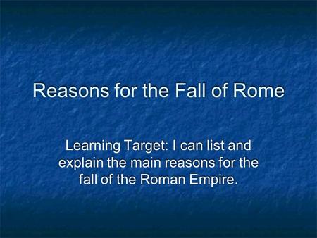 Reasons for the Fall of Rome Learning Target: I can list and explain the main reasons for the fall of the Roman Empire.