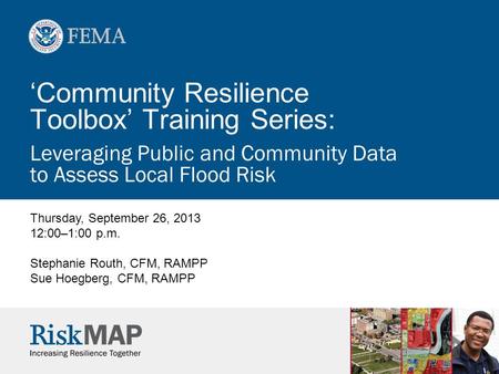 ‘Community Resilience Toolbox’ Training Series: Leveraging Public and Community Data to Assess Local Flood Risk Thursday, September 26, 2013 12:00–1:00.
