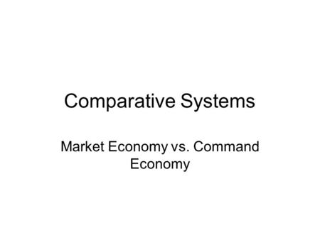 Comparative Systems Market Economy vs. Command Economy.