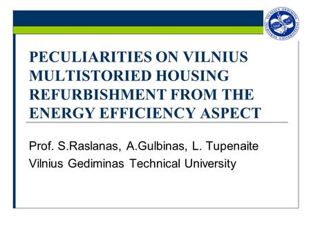 PECULIARITIES ON VILNIUS MULTISTORIED HOUSING REFURBISHMENT FROM THE ENERGY EFFICIENCY ASPECT Prof. S.Raslanas, A.Gulbinas, L. Tupenaite Vilnius Gediminas.