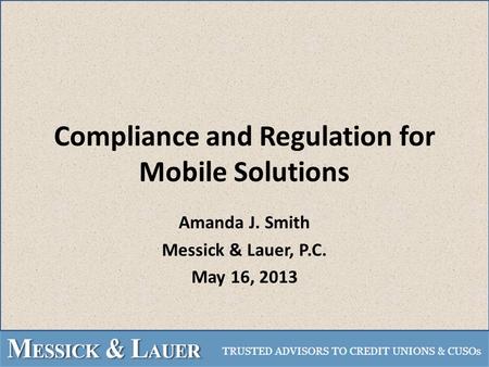 Compliance and Regulation for Mobile Solutions Amanda J. Smith Messick & Lauer, P.C. May 16, 2013.