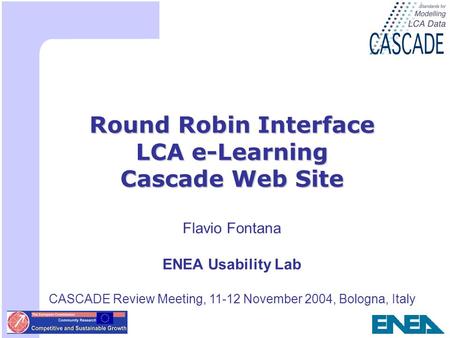 1 Round Robin Interface LCA e-Learning Cascade Web Site Flavio Fontana ENEA Usability Lab CASCADE Review Meeting, 11-12 November 2004, Bologna, Italy.