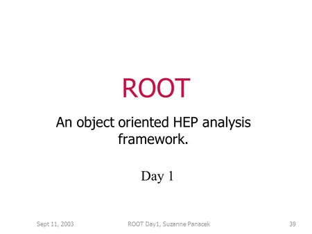 Sept 11, 2003ROOT Day1, Suzanne Panacek39 ROOT An object oriented HEP analysis framework. Day 1.
