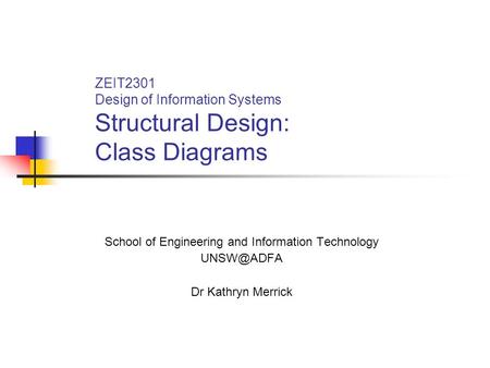 ZEIT2301 Design of Information Systems Structural Design: Class Diagrams School of Engineering and Information Technology Dr Kathryn Merrick.