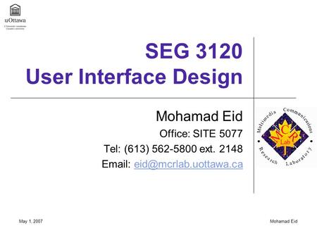May 1, 2007Mohamad Eid SEG 3120 User Interface Design Mohamad Eid Office: SITE 5077 Tel: (613) 562-5800 ext. 2148