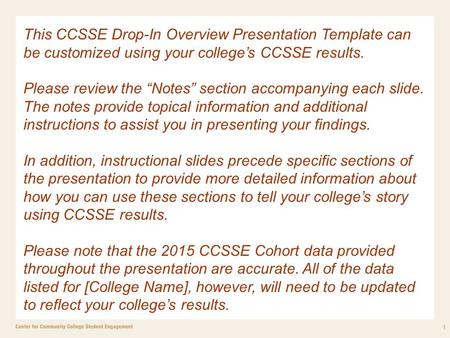 1 This CCSSE Drop-In Overview Presentation Template can be customized using your college’s CCSSE results. Please review the “Notes” section accompanying.