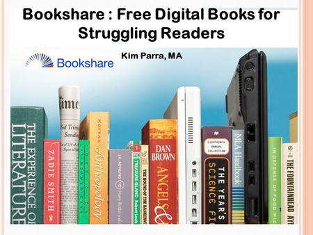 Bookshare : Free Digital Books for Struggling Readers Kim Parra, MA.