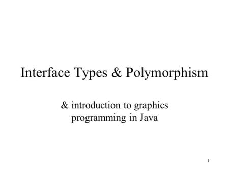1 Interface Types & Polymorphism & introduction to graphics programming in Java.