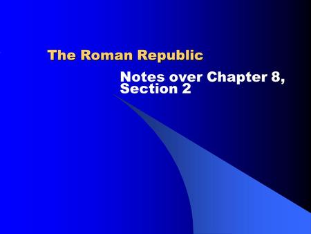 The Roman Republic Notes over Chapter 8, Section 2.