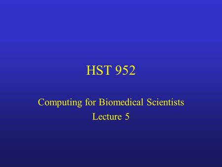 HST 952 Computing for Biomedical Scientists Lecture 5.