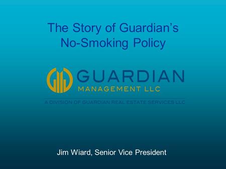 The Story of Guardian’s No-Smoking Policy Jim Wiard, Senior Vice President.