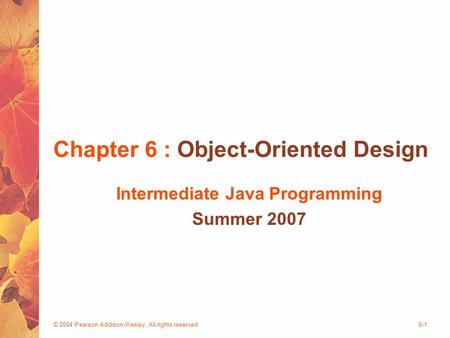 © 2004 Pearson Addison-Wesley. All rights reserved6-1 Chapter 6 : Object-Oriented Design Intermediate Java Programming Summer 2007.