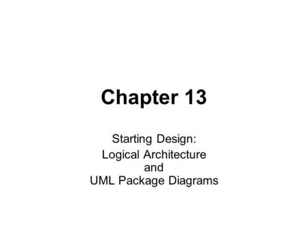Chapter 13 Starting Design: Logical Architecture and UML Package Diagrams.