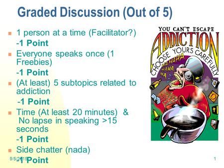 9/5/20151 Graded Discussion (Out of 5) 1 person at a time (Facilitator?) -1 Point Everyone speaks once (1 Freebies) -1 Point (At least) 5 subtopics related.