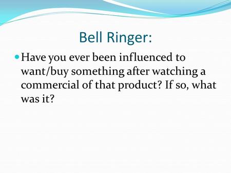 Bell Ringer: Have you ever been influenced to want/buy something after watching a commercial of that product? If so, what was it?