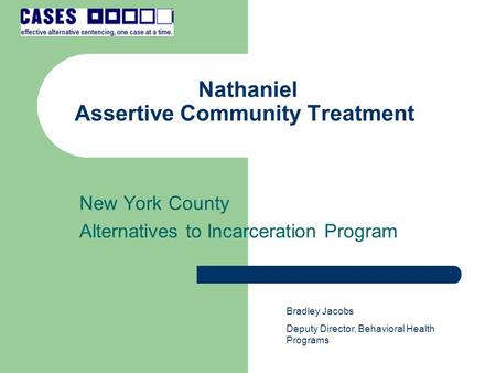 Nathaniel Assertive Community Treatment New York County Alternatives to Incarceration Program Bradley Jacobs Deputy Director, Behavioral Health Programs.