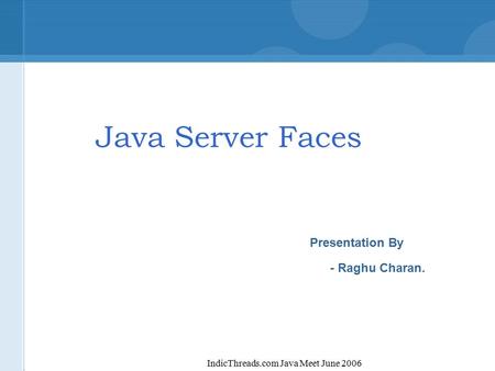 IndicThreads.com Java Meet June 2006 Java Server Faces Presentation By - Raghu Charan.