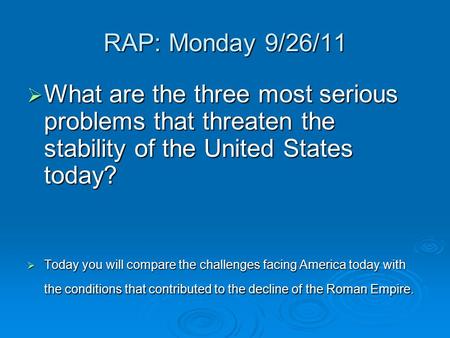 RAP: Monday 9/26/11 What are the three most serious problems that threaten the stability of the United States today? Today you will compare the challenges.