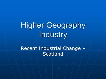 Higher Geography Industry Recent Industrial Change – Scotland.