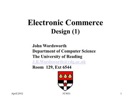 April 20023CSG11 Electronic Commerce Design (1) John Wordsworth Department of Computer Science The University of Reading Room.