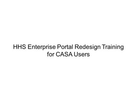 HHS Enterprise Portal Redesign Training for CASA Users.
