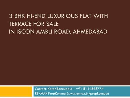 3 BHK HI-END LUXURIOUS FLAT WITH TERRACE FOR SALE IN ISCON AMBLI ROAD, AHMEDABAD Contact: Ketan Barevadia – +91 8141868774 RE/MAX PropKonnect (www.remax.in/propkonnect)