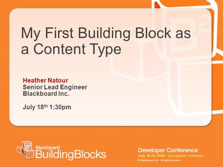 © Blackboard, Inc. All rights reserved. My First Building Block as a Content Type Heather Natour Senior Lead Engineer Blackboard Inc. July 18 th 1:30pm.