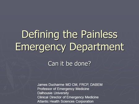 Defining the Painless Emergency Department Can it be done? James Ducharme MD CM, FRCP, DABEM Professor of Emergency Medicine Dalhousie University Clinical.