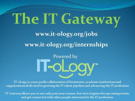 Powered by The IT Gateway www.it-ology.org/jobs www.it-ology.org/internships IT-oLogy is a non profit collaboration of businesses, academic institutions.