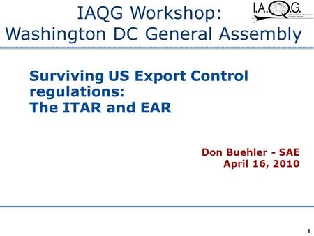 Company Confidential 1 Surviving US Export Control regulations: The ITAR and EAR Don Buehler - SAE April 16, 2010 IAQG Workshop: Washington DC General.