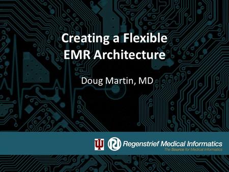 Creating a Flexible EMR Architecture Doug Martin, MD.