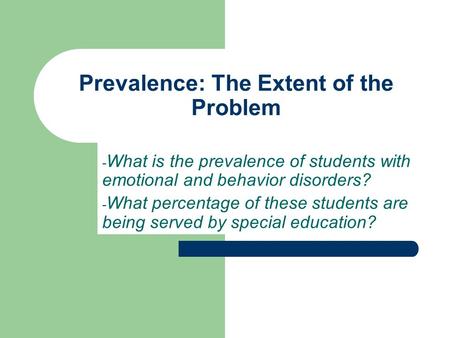 Prevalence: The Extent of the Problem - What is the prevalence of students with emotional and behavior disorders? - What percentage of these students are.