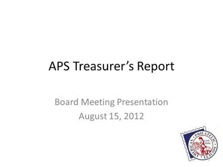 APS Treasurer’s Report Board Meeting Presentation August 15, 2012 1.