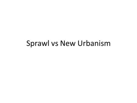 Sprawl vs New Urbanism. Sprawl uses more land than necessary; has a lower population density than traditional cities and towns (e.g., fewer people in.