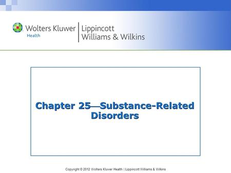 Copyright © 2012 Wolters Kluwer Health | Lippincott Williams & Wilkins Chapter 25Substance-Related Disorders.